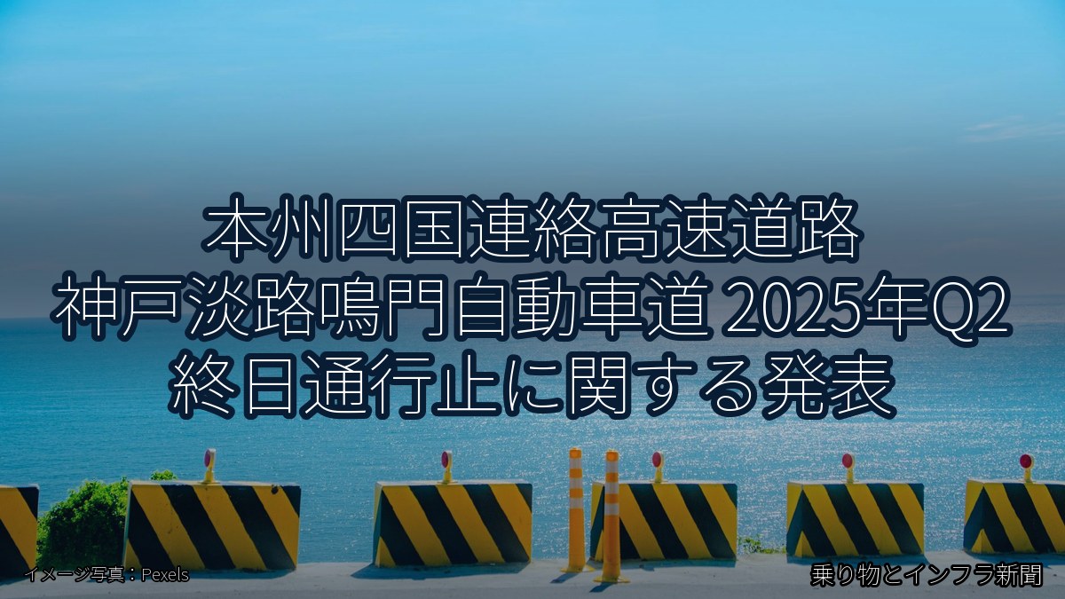 本州四国連絡高速道路 神戸淡路鳴門自動車道 2025年Q2 終日通行止に関する発表（乗り物とインフラ新聞）