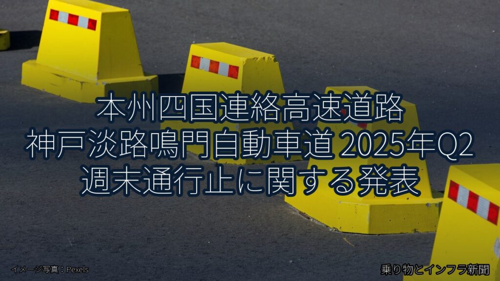 本州四国連絡高速道路 神戸淡路鳴門自動車道 2025年Q2 週末通行止に関する発表（乗り物とインフラ新聞）