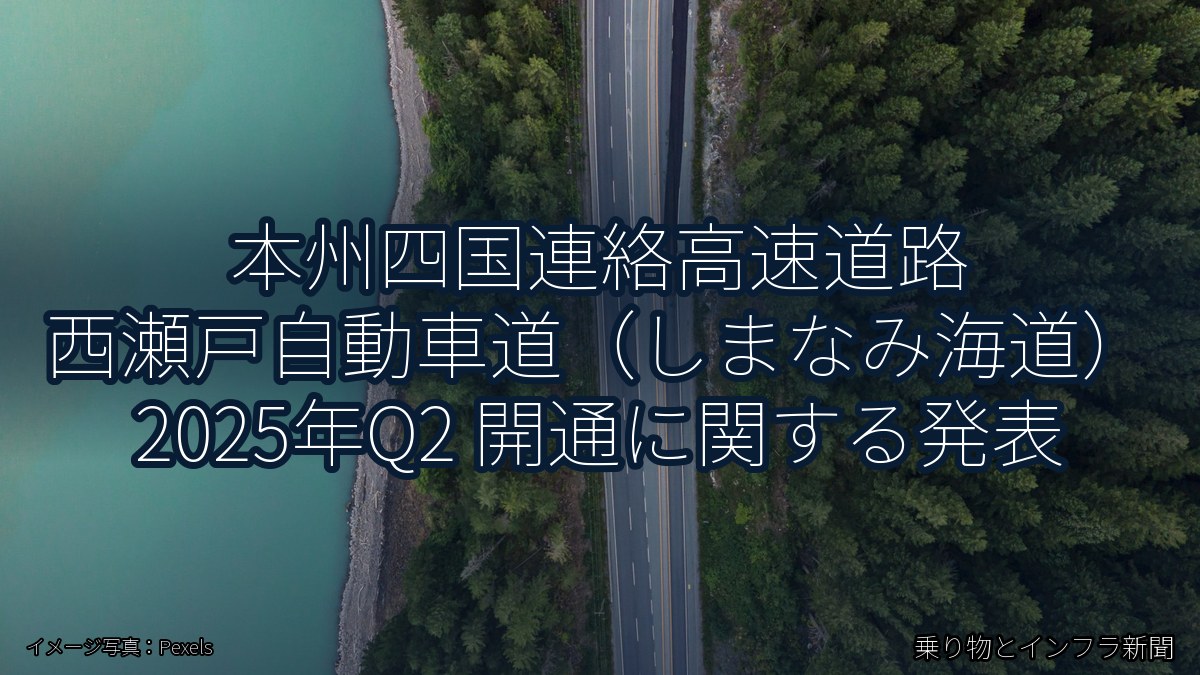 本州四国連絡高速道路 西瀬戸自動車道（しまなみ海道） 2025年Q2 開通に関する発表（乗り物とインフラ新聞）