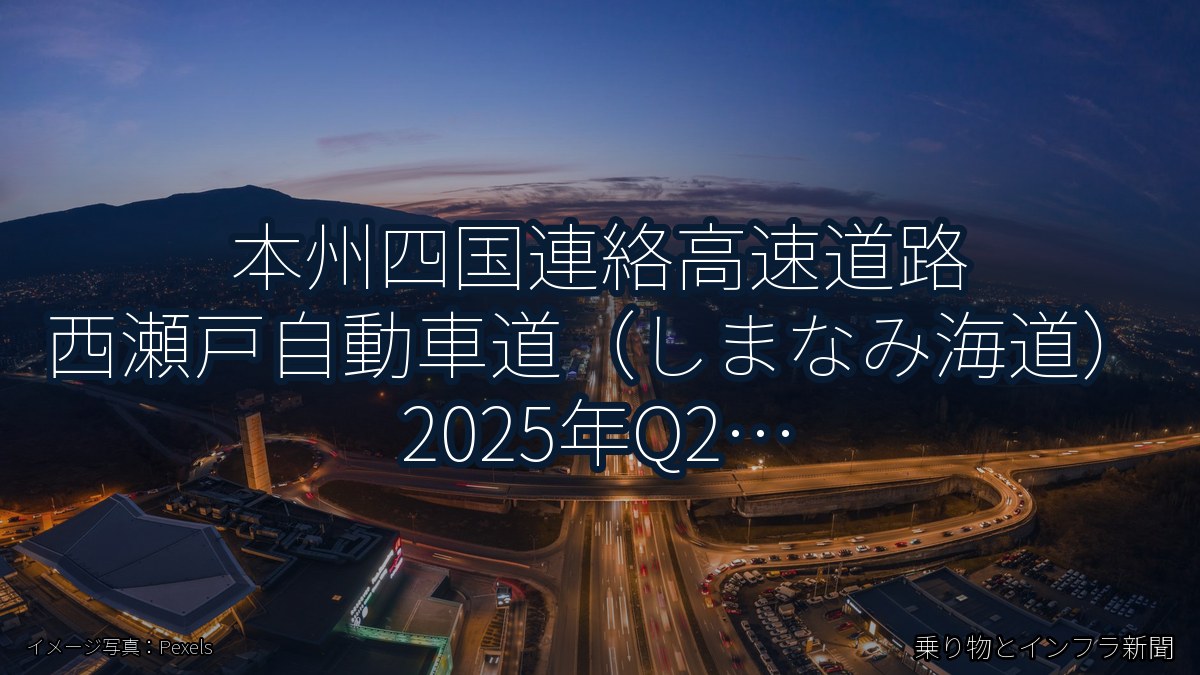 本州四国連絡高速道路 西瀬戸自動車道（しまなみ海道） 2025年Q2 バイパス開通に関する発表（乗り物とインフラ新聞）