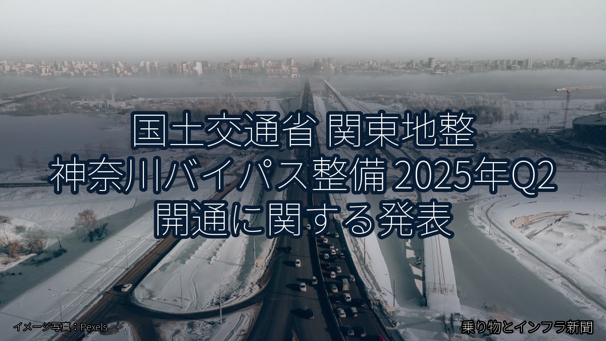 国土交通省 関東地整 神奈川バイパス整備 2025年Q2 開通に関する発表（乗り物とインフラ新聞）