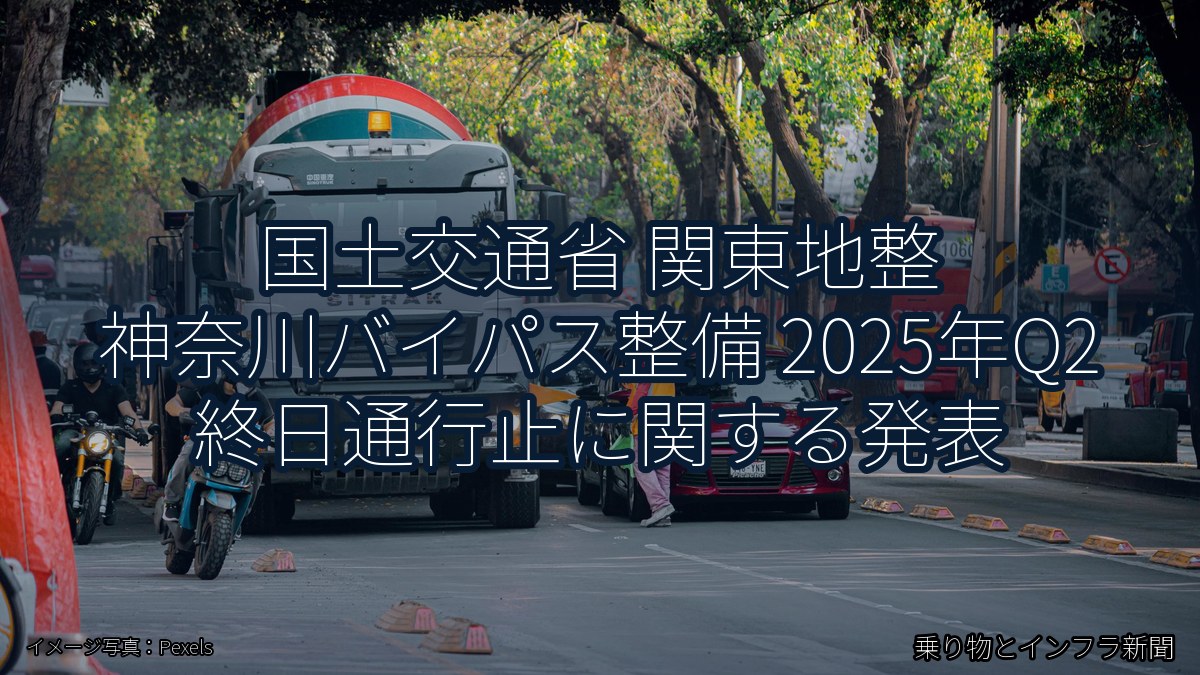国土交通省 関東地整 神奈川バイパス整備 2025年Q2 終日通行止に関する発表（乗り物とインフラ新聞）