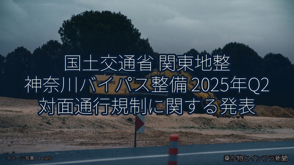 国土交通省 関東地整 神奈川バイパス整備 2025年Q2 対面通行規制に関する発表(乗り物とインフラ新聞)