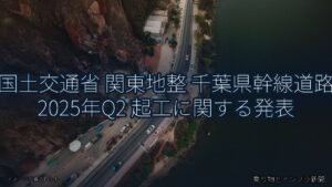 国土交通省 関東地整 千葉県幹線道路 2025年Q2 起工に関する発表（乗り物とインフラ新聞）