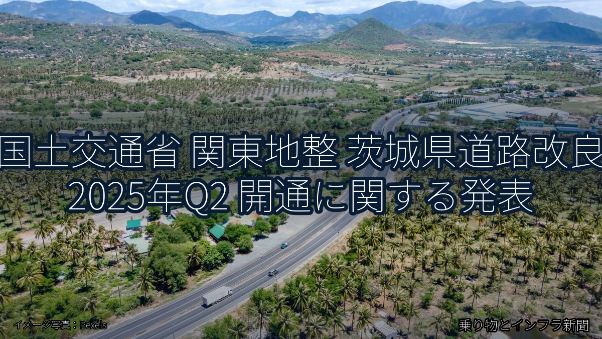 国土交通省 関東地整 茨城県道路改良 2025年Q2 開通に関する発表（乗り物とインフラ新聞）