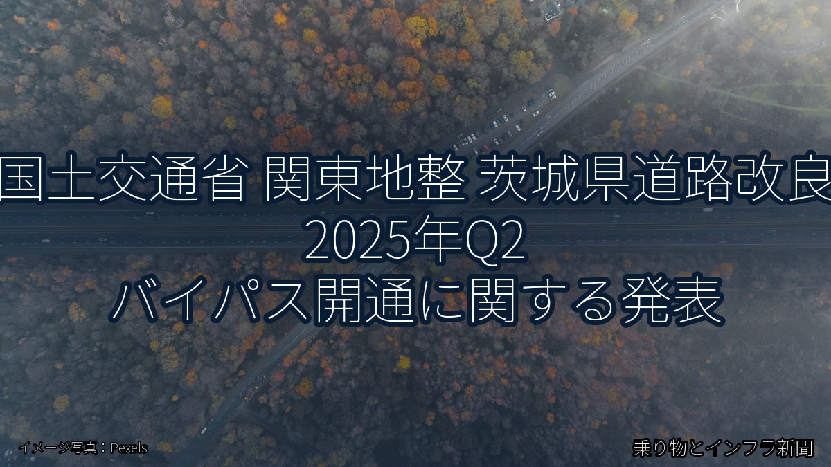 国土交通省 関東地整 茨城県道路改良 2025年Q2 バイパス開通に関する発表（乗り物とインフラ新聞）