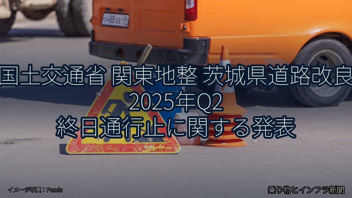 国土交通省 関東地整 茨城県道路改良 2025年Q2 終日通行止に関する発表(乗り物とインフラ新聞)