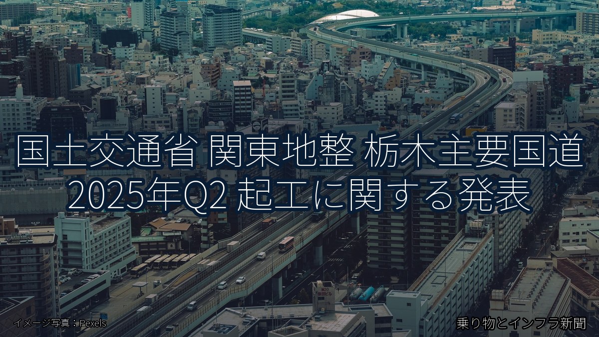 国土交通省 関東地整 栃木主要国道 2025年Q2 起工に関する発表（乗り物とインフラ新聞）