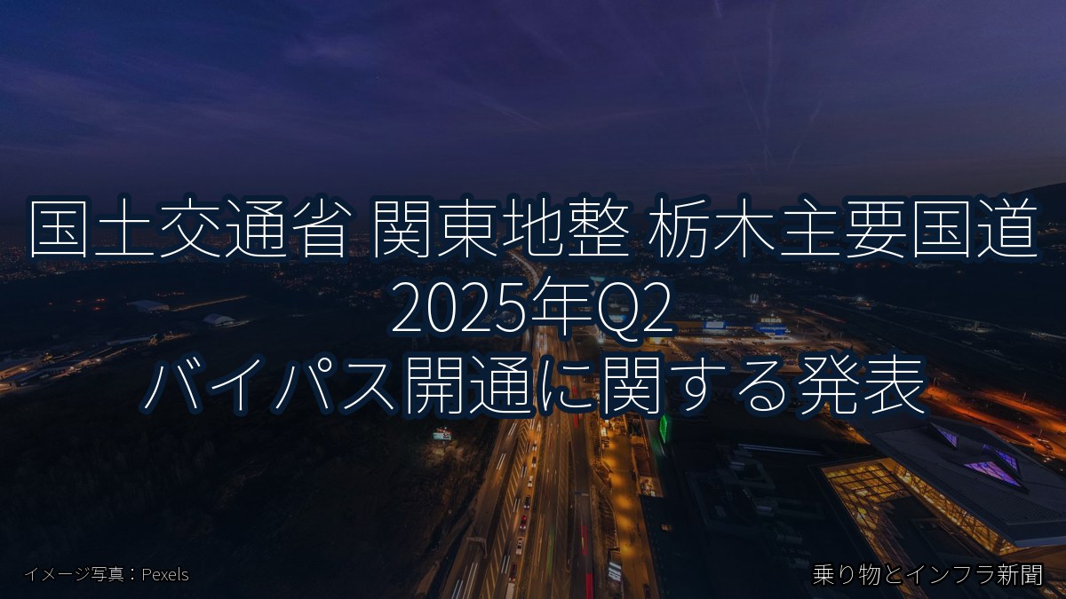 国土交通省 関東地整 栃木主要国道 2025年Q2 バイパス開通に関する発表(乗り物とインフラ新聞)