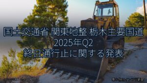 国土交通省 関東地整 栃木主要国道 2025年Q2 終日通行止に関する発表（乗り物とインフラ新聞）