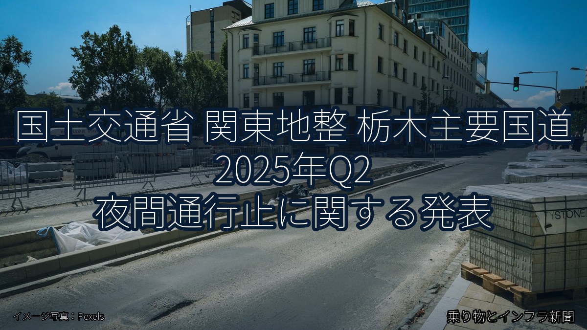国土交通省 関東地整 栃木主要国道 2025年Q2 夜間通行止に関する発表（乗り物とインフラ新聞）