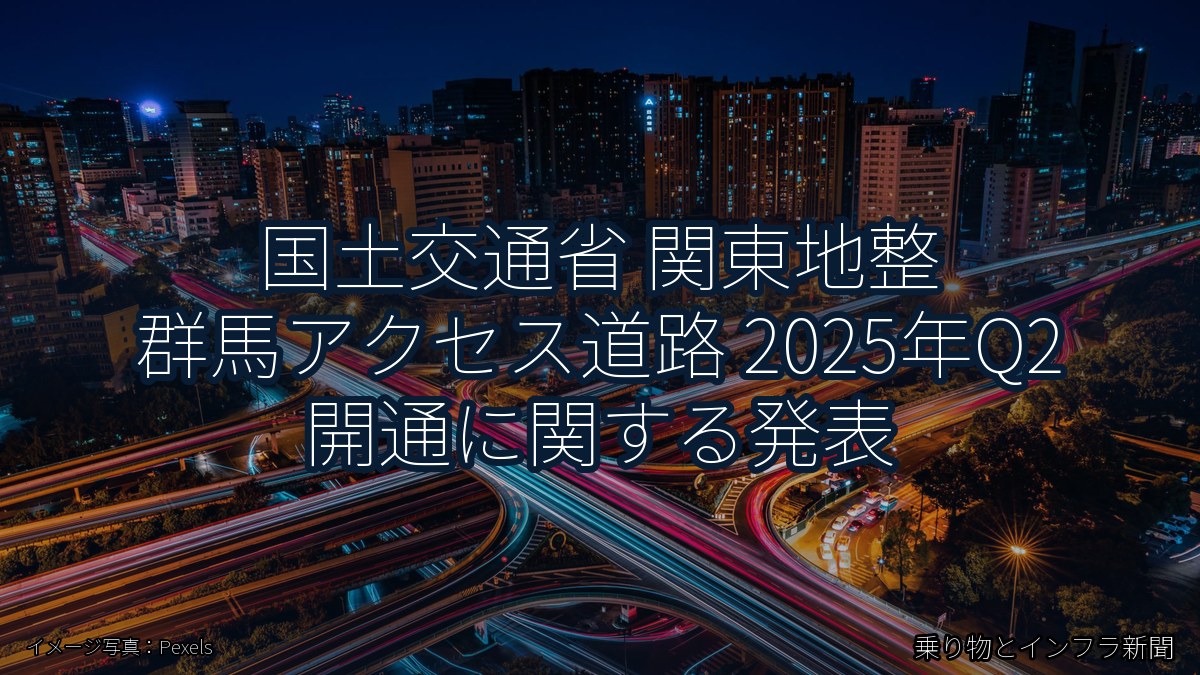 国土交通省 関東地整 群馬アクセス道路 2025年Q2 開通に関する発表（乗り物とインフラ新聞）