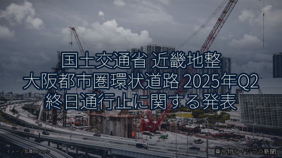 国土交通省 近畿地整 大阪都市圏環状道路 2025年Q2 終日通行止に関する発表（乗り物とインフラ新聞）