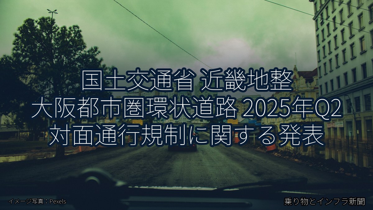 国土交通省 近畿地整 大阪都市圏環状道路 2025年Q2 対面通行規制に関する発表(乗り物とインフラ新聞)