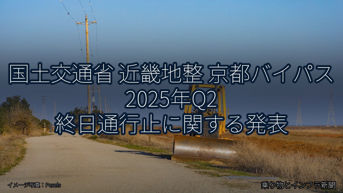 国土交通省 近畿地整 京都バイパス 2025年Q2 終日通行止に関する発表(乗り物とインフラ新聞)