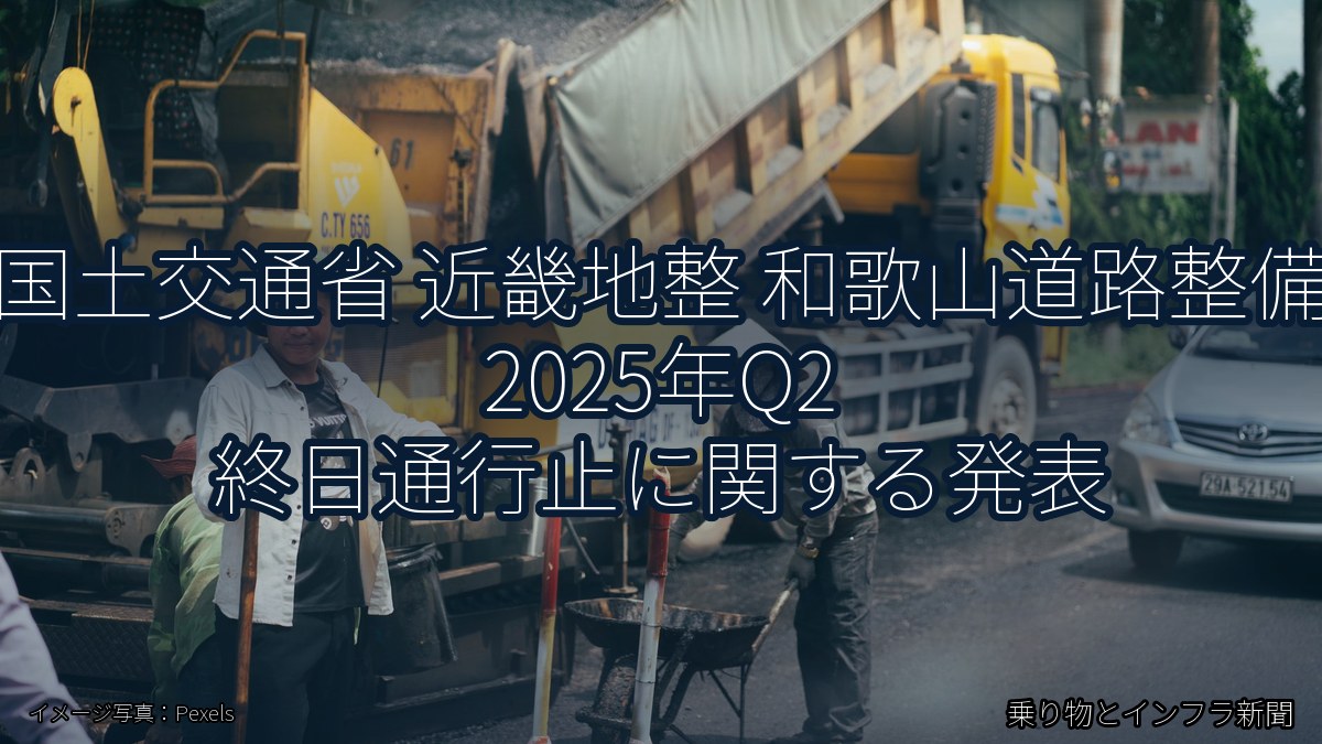 国土交通省 近畿地整 和歌山道路整備 2025年Q2 終日通行止に関する発表（乗り物とインフラ新聞）
