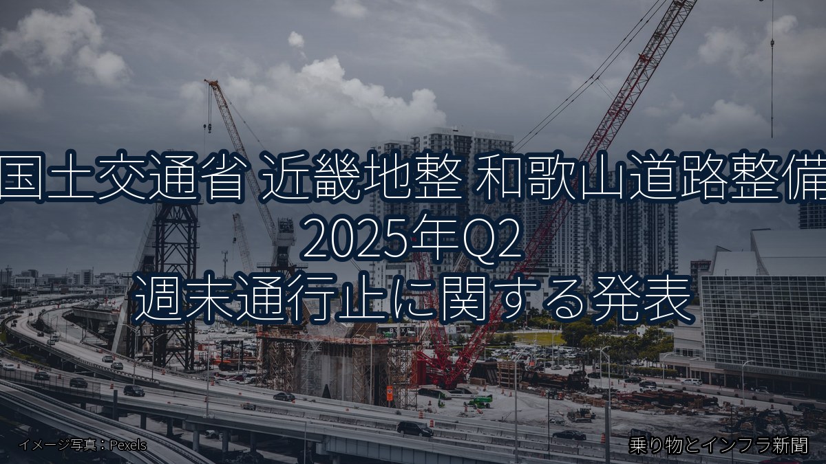 国土交通省 近畿地整 和歌山道路整備 2025年Q2 週末通行止に関する発表（乗り物とインフラ新聞）
