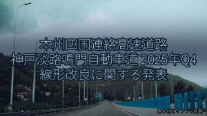 本州四国連絡高速道路 神戸淡路鳴門自動車道 2025年Q4 線形改良に関する発表（乗り物とインフラ新聞）