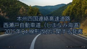 本州四国連絡高速道路 西瀬戸自動車道（しまなみ海道） 2025年Q4 線形改良に関する発表（乗り物とインフラ新聞）