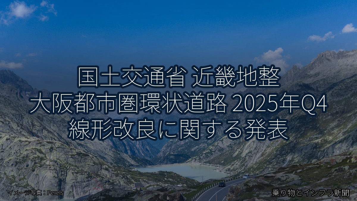国土交通省 近畿地整 大阪都市圏環状道路 2025年Q4 線形改良に関する発表（乗り物とインフラ新聞）