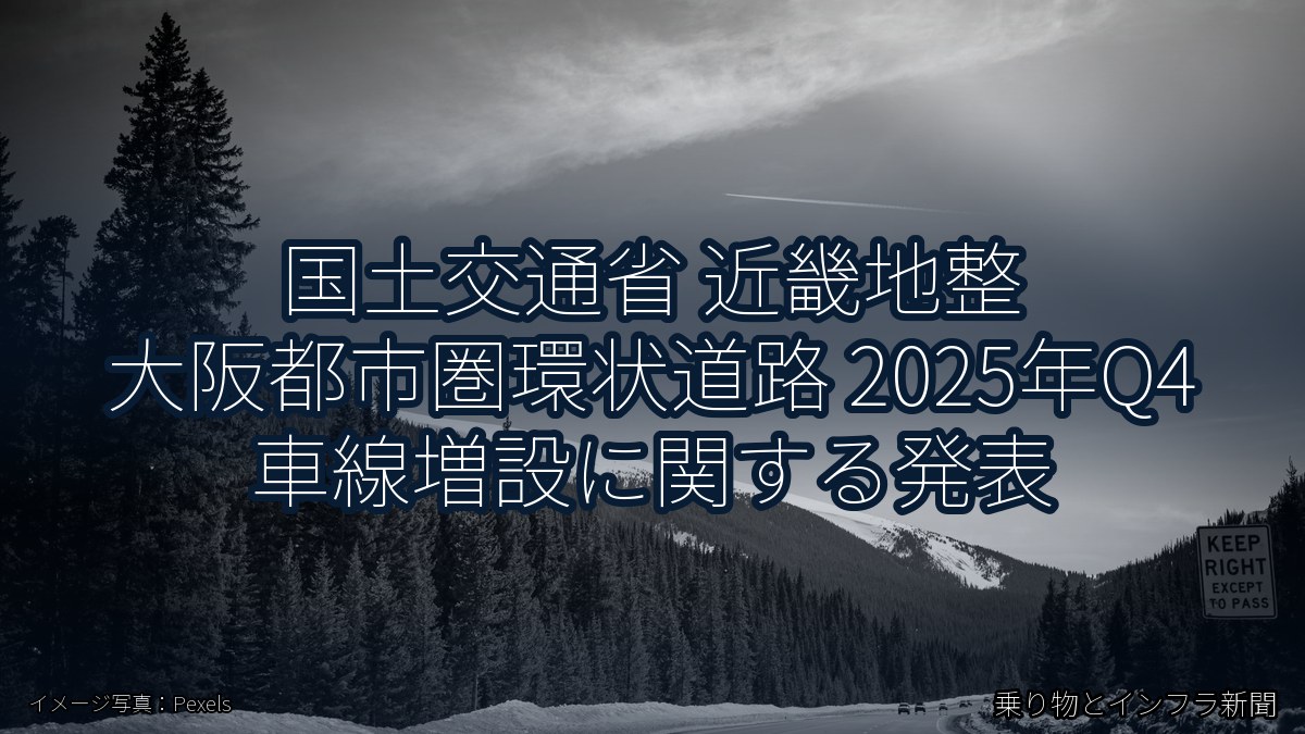 国土交通省 近畿地整 大阪都市圏環状道路 2025年Q4 車線増設に関する発表(乗り物とインフラ新聞)
