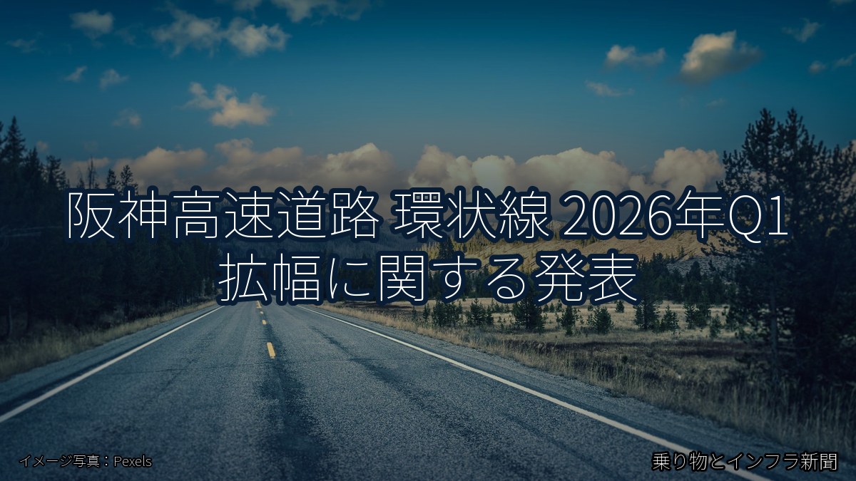 阪神高速道路 環状線 2026年Q1 拡幅に関する発表(乗り物とインフラ新聞)