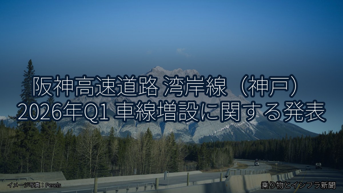 阪神高速道路 湾岸線（神戸） 2026年Q1 車線増設に関する発表（乗り物とインフラ新聞）
