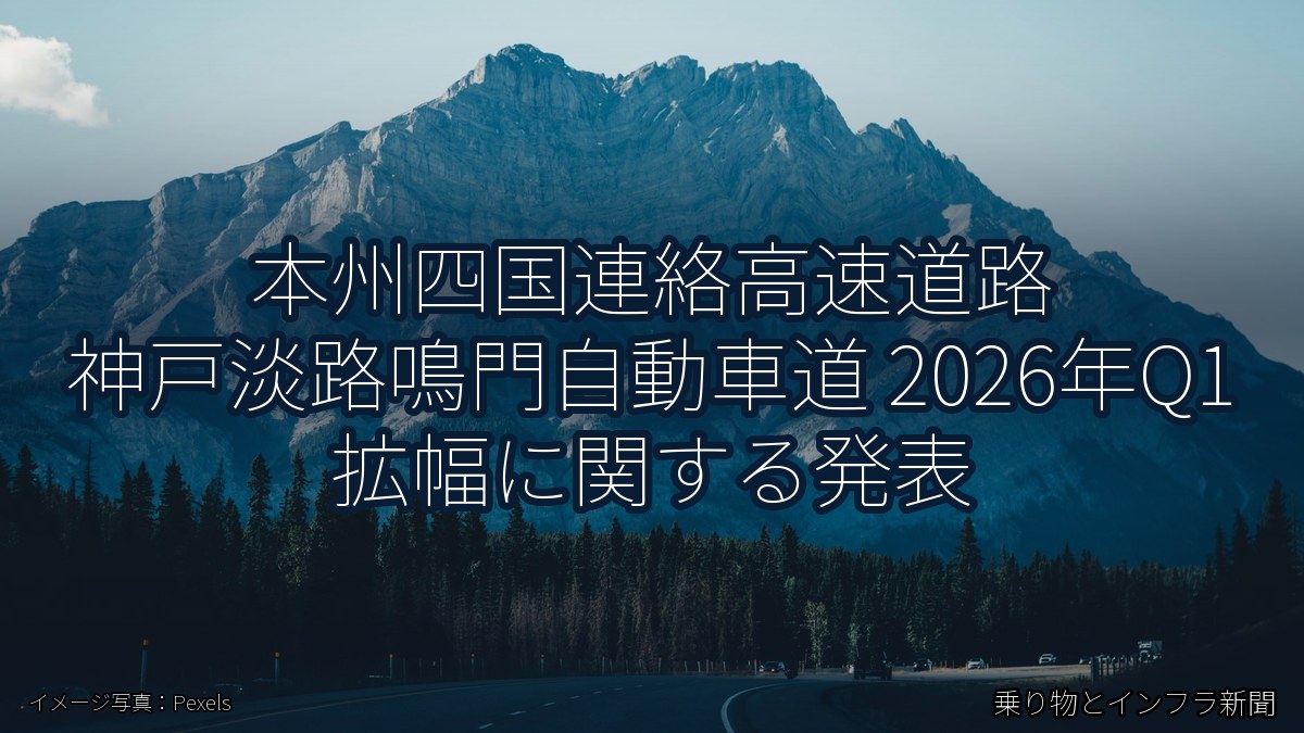本州四国連絡高速道路 神戸淡路鳴門自動車道 2026年Q1 拡幅に関する発表（乗り物とインフラ新聞）