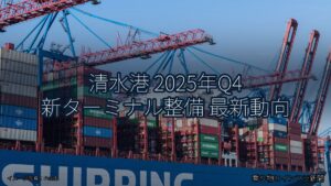 清水港 2025年Q4 新ターミナル整備 最新動向（乗り物とインフラ新聞）