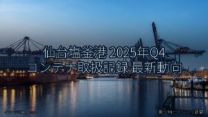 仙台塩釜港 2025年Q4 コンテナ取扱記録 最新動向（乗り物とインフラ新聞）