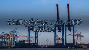 高知港 2025年Q4 フェリー航路 最新動向（乗り物とインフラ新聞）