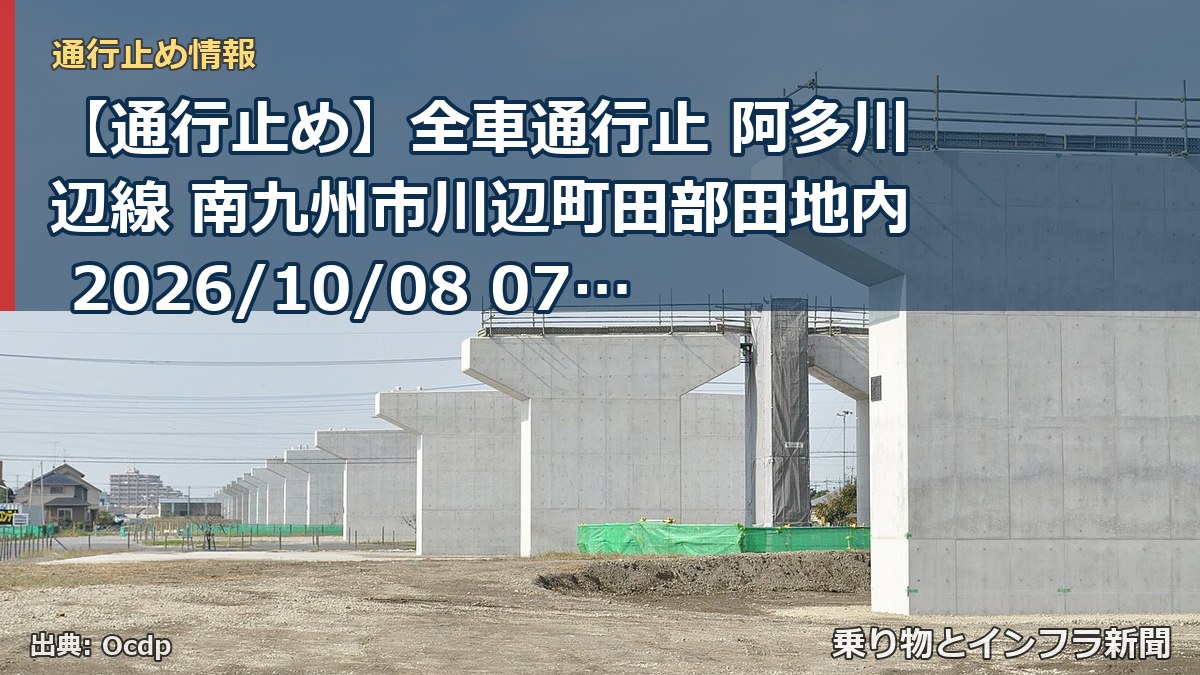 【通行止め】全車通行止 阿多川辺線 南九州市川辺町田部田地内 2026/10/08 07:00 2026/11/26 17:00 詳細 地図（乗り物とインフラ新聞）