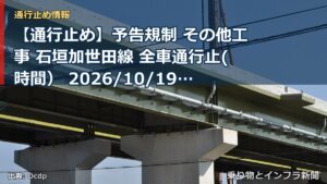【通行止め】予告規制 その他工事 石垣加世田線 全車通行止(時間） 2026/10/19 08:00 詳細 地図（乗り物とインフラ新聞）