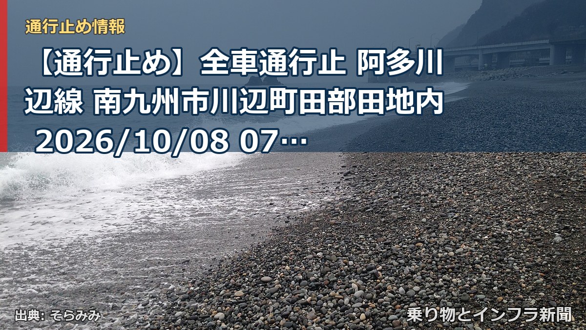 【通行止め】全車通行止 阿多川辺線 南九州市川辺町田部田地内 2026/10/08 07:00 2026/11/13 17:00 詳細 地図（乗り物とインフラ新聞）