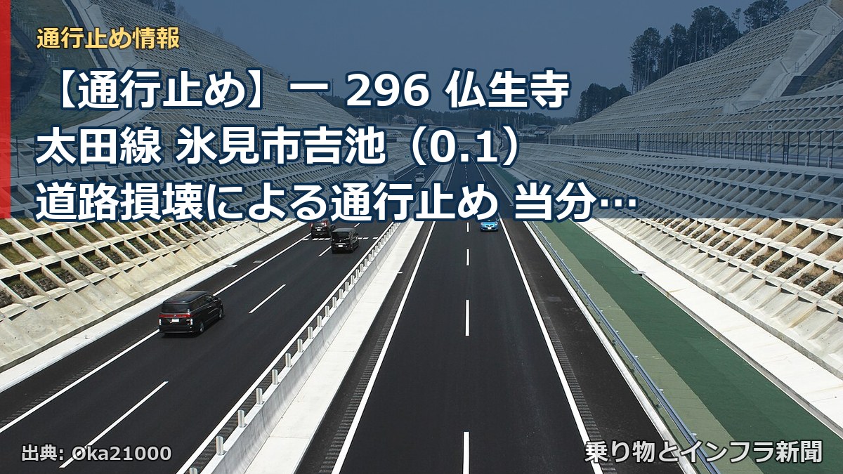 【通行止め】一 296 仏生寺太田線 氷見市吉池(0.1) 道路損壊による通行止め 当分の間 有(乗り物とインフラ新聞)