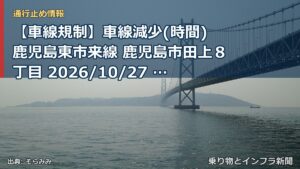 【車線規制】車線減少(時間) 鹿児島東市来線 鹿児島市田上８丁目 2026/10/27 21:00 2026/11/13 05:00 詳細 地図（乗り物とインフラ新聞）