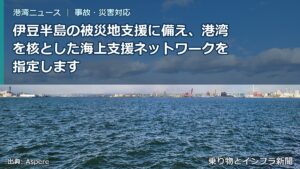 伊豆半島の被災地支援に備え、港湾を核とした海上支援ネットワークを指定します（乗り物とインフラ新聞）