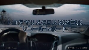 トヨタ ヤリスクロス 2024年Q2 リコール レポート（乗り物とインフラ新聞）