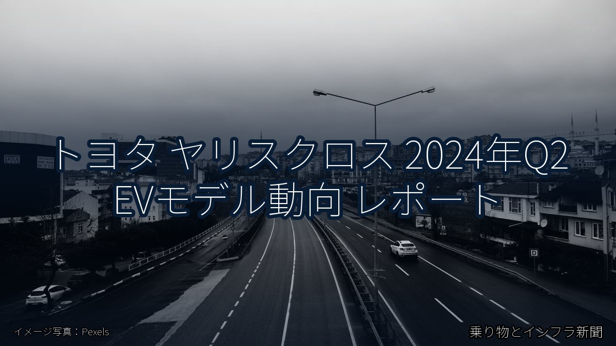 トヨタ ヤリスクロス 2024年Q2 EVモデル動向 レポート（乗り物とインフラ新聞）
