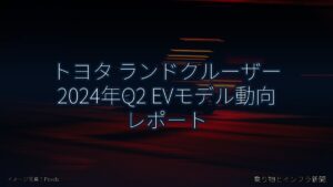 トヨタ ランドクルーザー 2024年Q2 EVモデル動向 レポート（乗り物とインフラ新聞）