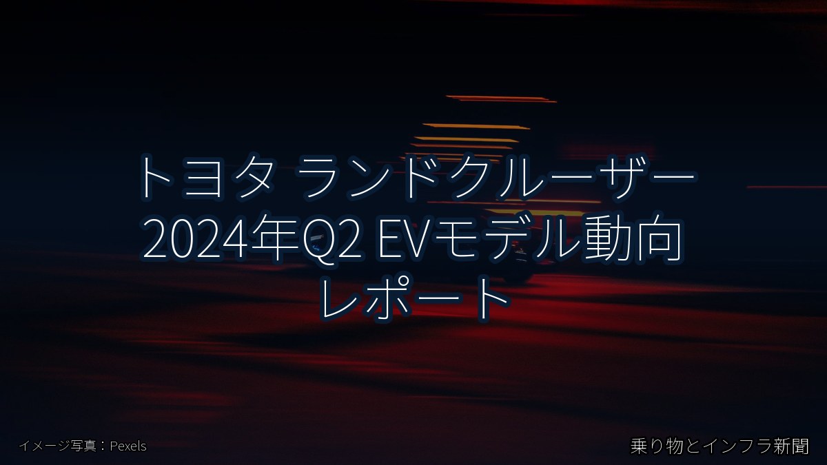 トヨタ ランドクルーザー 2024年Q2 EVモデル動向 レポート（乗り物とインフラ新聞）