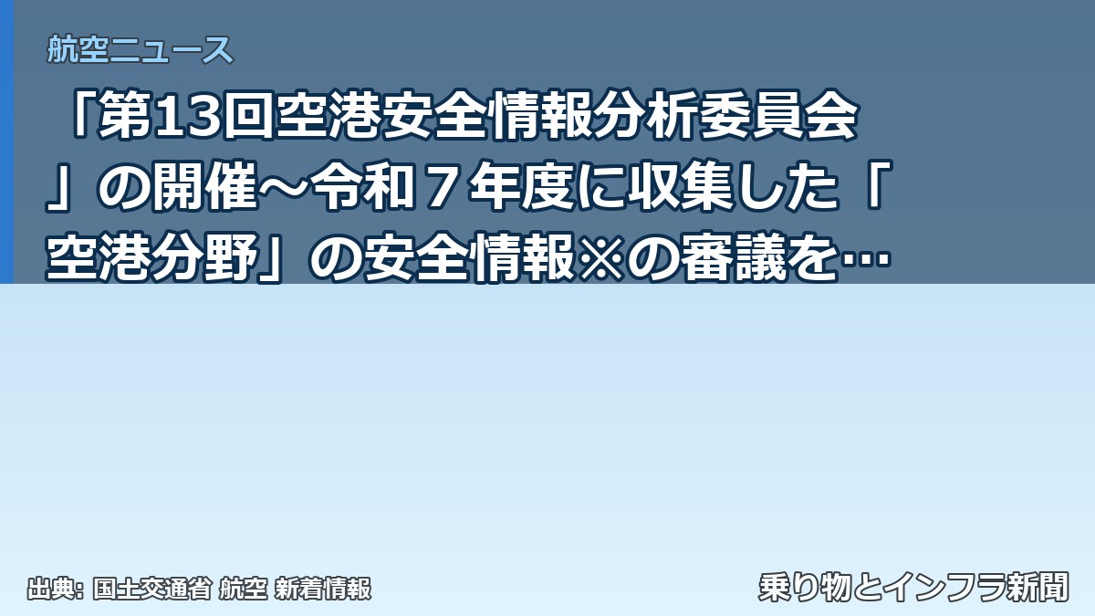 「第13回空港安全情報分析委員会」の開催~令和7年度に収集した「空港分野」の安全情報※の審議を行います~(乗り物とインフラ新聞)