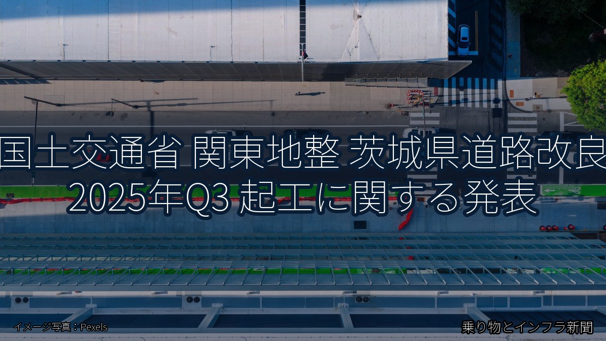 国土交通省 関東地整 茨城県道路改良 2025年Q3 起工に関する発表（乗り物とインフラ新聞）