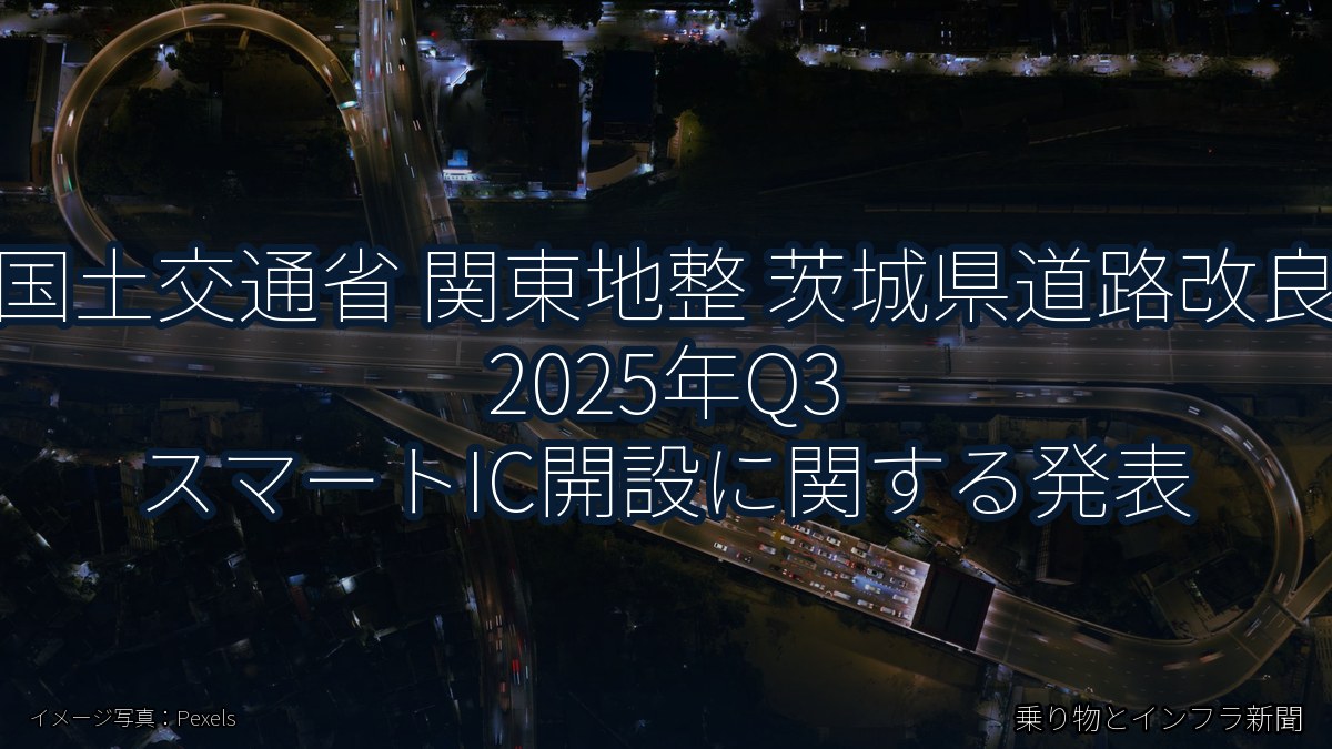 国土交通省 関東地整 茨城県道路改良 2025年Q3 スマートIC開設に関する発表（乗り物とインフラ新聞）