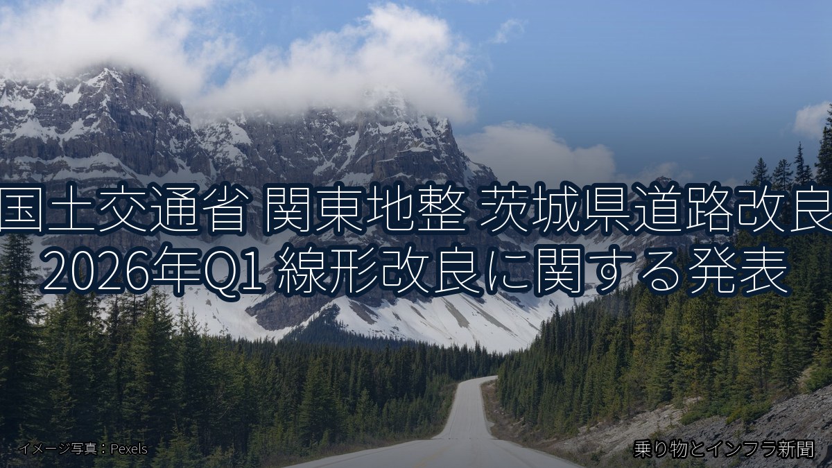 国土交通省 関東地整 茨城県道路改良 2026年Q1 線形改良に関する発表(乗り物とインフラ新聞)