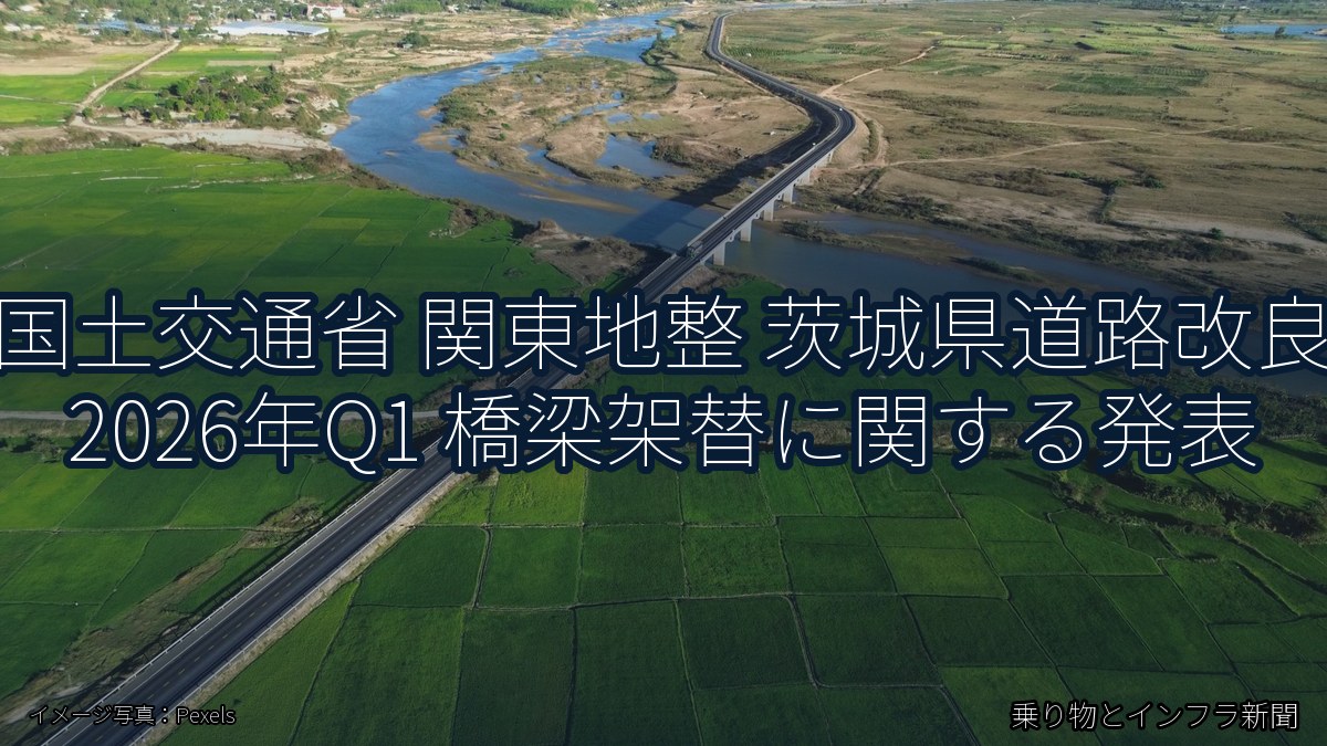 国土交通省 関東地整 茨城県道路改良 2026年Q1 橋梁架替に関する発表(乗り物とインフラ新聞)
