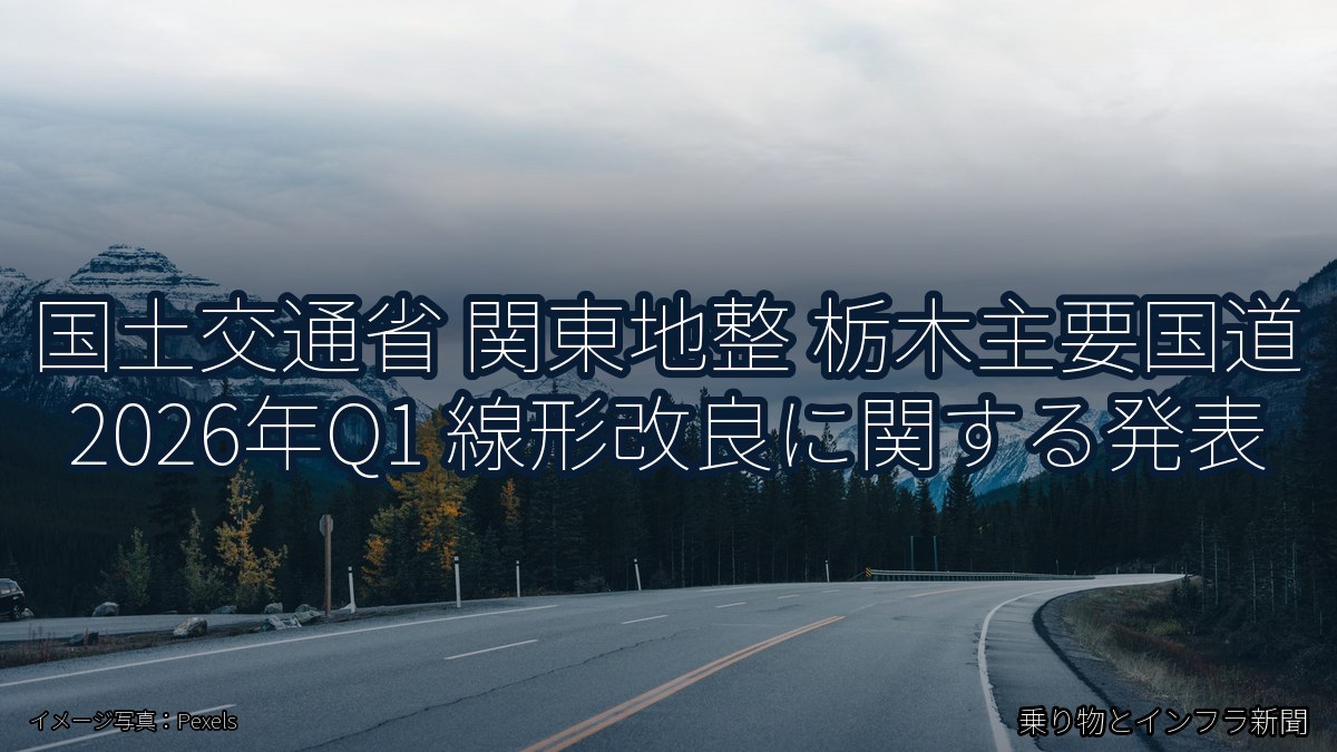 国土交通省 関東地整 栃木主要国道 2026年Q1 線形改良に関する発表（乗り物とインフラ新聞）