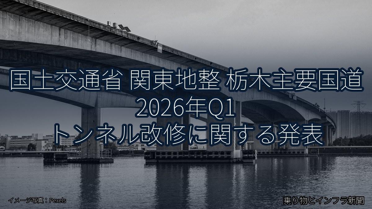国土交通省 関東地整 栃木主要国道 2026年Q1 トンネル改修に関する発表（乗り物とインフラ新聞）