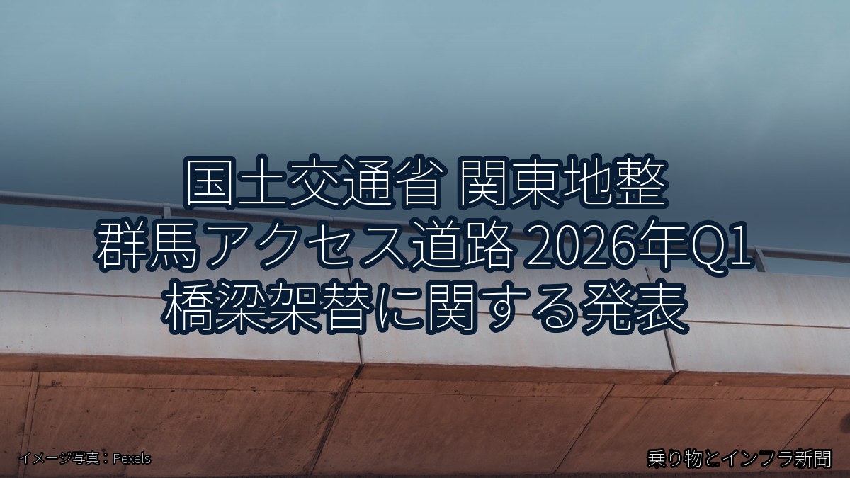 国土交通省 関東地整 群馬アクセス道路 2026年Q1 橋梁架替に関する発表(乗り物とインフラ新聞)