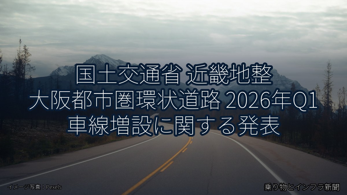 国土交通省 近畿地整 大阪都市圏環状道路 2026年Q1 車線増設に関する発表（乗り物とインフラ新聞）